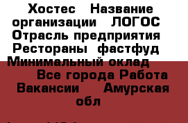 Хостес › Название организации ­ ЛОГОС › Отрасль предприятия ­ Рестораны, фастфуд › Минимальный оклад ­ 35 000 - Все города Работа » Вакансии   . Амурская обл.